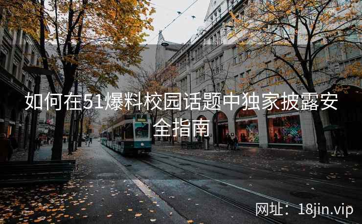 如何在51爆料校园话题中独家披露安全指南