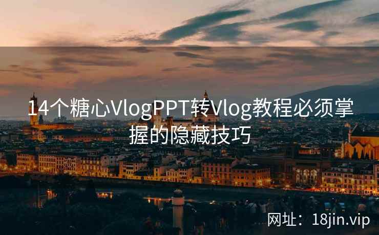 14个糖心VlogPPT转Vlog教程必须掌握的隐藏技巧