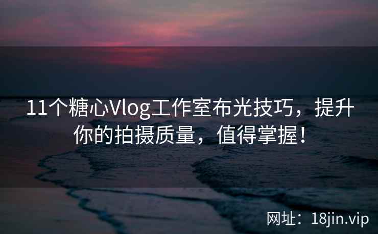 11个糖心Vlog工作室布光技巧，提升你的拍摄质量，值得掌握！  第2张
