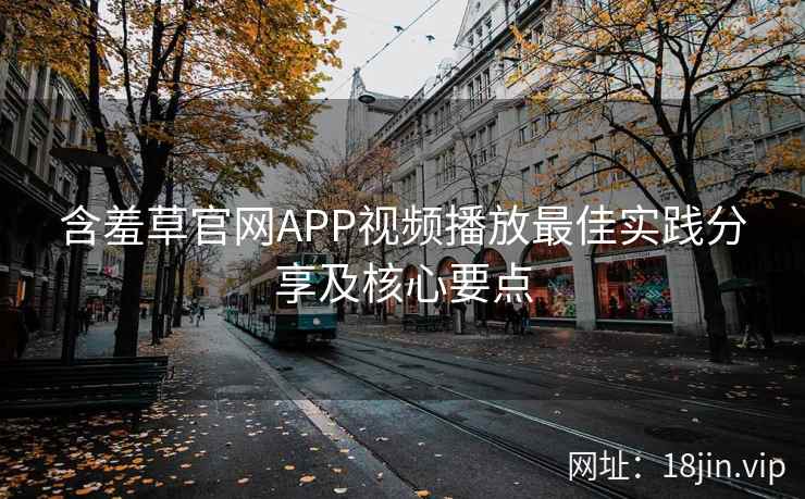 含羞草官网APP视频播放最佳实践分享及核心要点