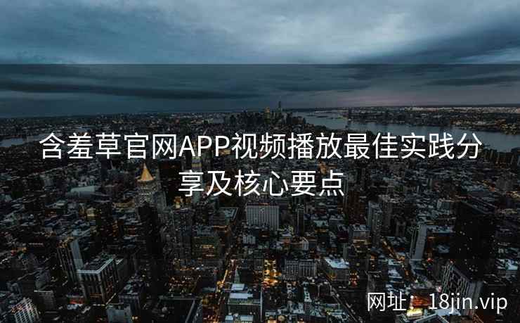 含羞草官网APP视频播放最佳实践分享及核心要点  第2张