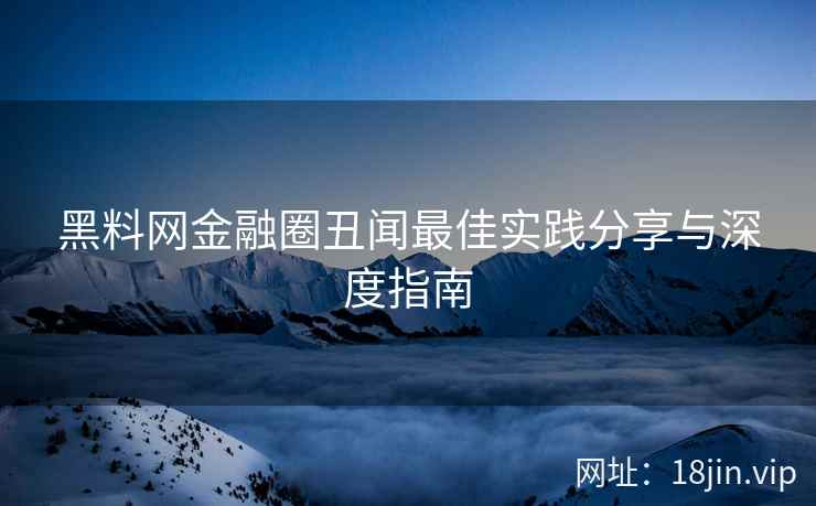 黑料网金融圈丑闻最佳实践分享与深度指南  第2张