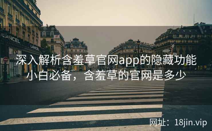 深入解析含羞草官网app的隐藏功能小白必备，含羞草的官网是多少  第1张