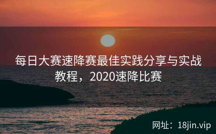 每日大赛速降赛最佳实践分享与实战教程，2020速降比赛  第2张