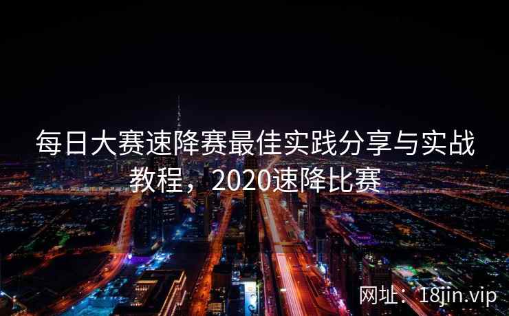 每日大赛速降赛最佳实践分享与实战教程，2020速降比赛  第1张