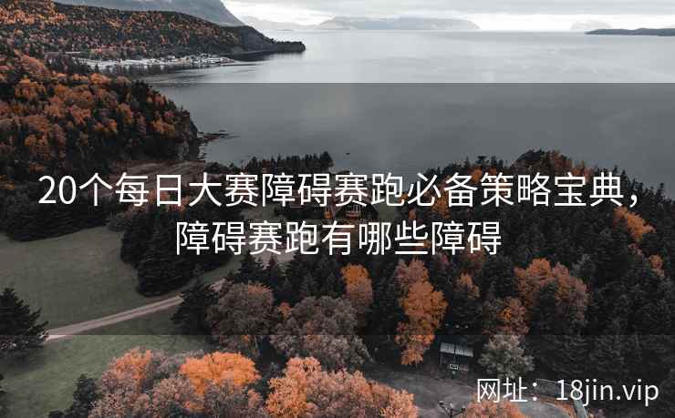20个每日大赛障碍赛跑必备策略宝典，障碍赛跑有哪些障碍  第2张