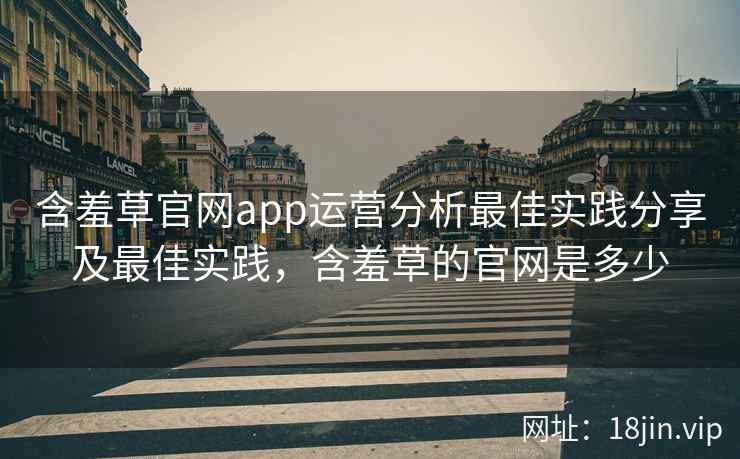 含羞草官网app运营分析最佳实践分享及最佳实践，含羞草的官网是多少
