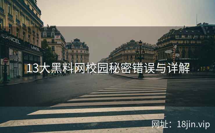 13大黑料网校园秘密错误与详解  第1张