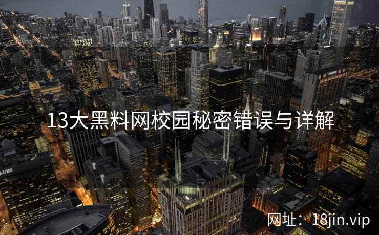 13大黑料网校园秘密错误与详解  第2张