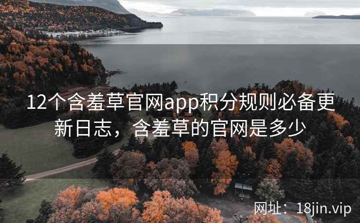 12个含羞草官网app积分规则必备更新日志，含羞草的官网是多少  第1张