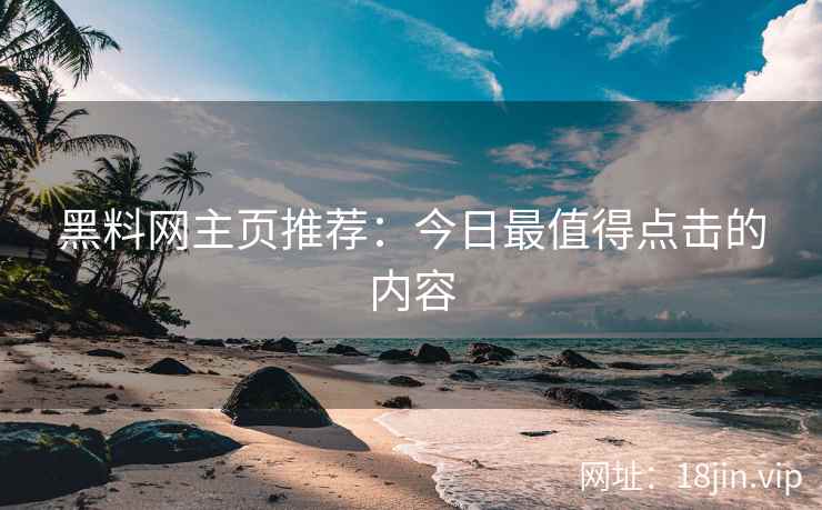 黑料网主页推荐：今日最值得点击的内容