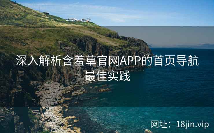 深入解析含羞草官网APP的首页导航最佳实践  第1张