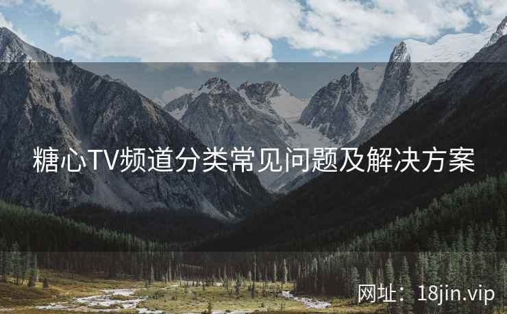 糖心TV频道分类常见问题及解决方案