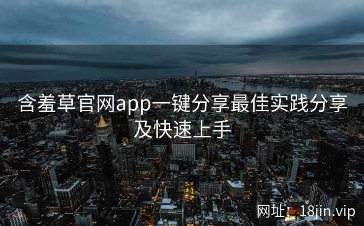 含羞草官网app一键分享最佳实践分享及快速上手  第1张