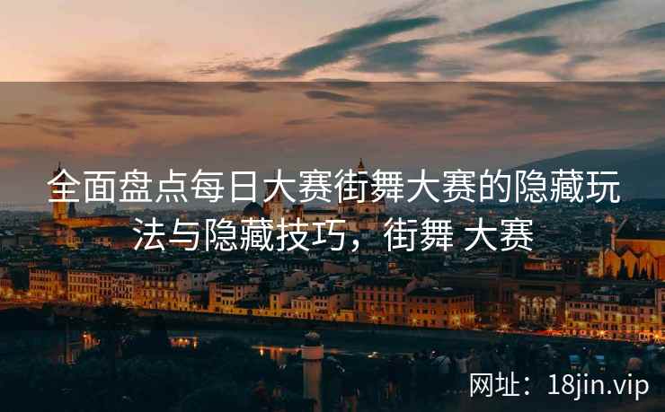 全面盘点每日大赛街舞大赛的隐藏玩法与隐藏技巧，街舞 大赛  第2张