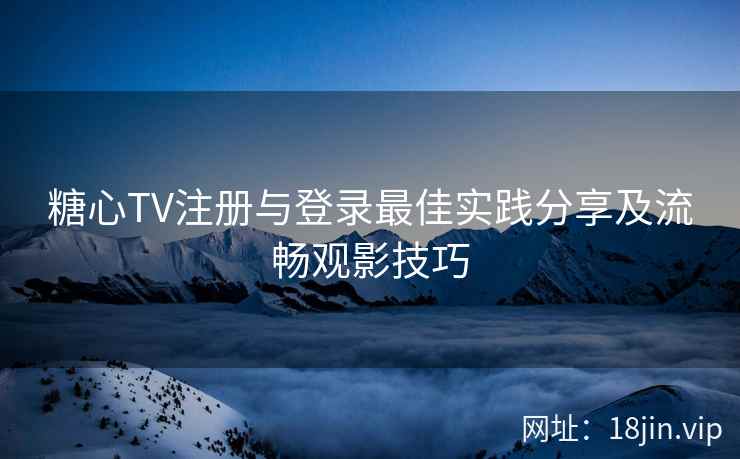 糖心TV注册与登录最佳实践分享及流畅观影技巧