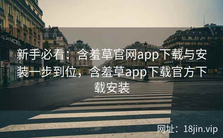 新手必看：含羞草官网app下载与安装一步到位，含羞草app下载官方下载安装  第2张