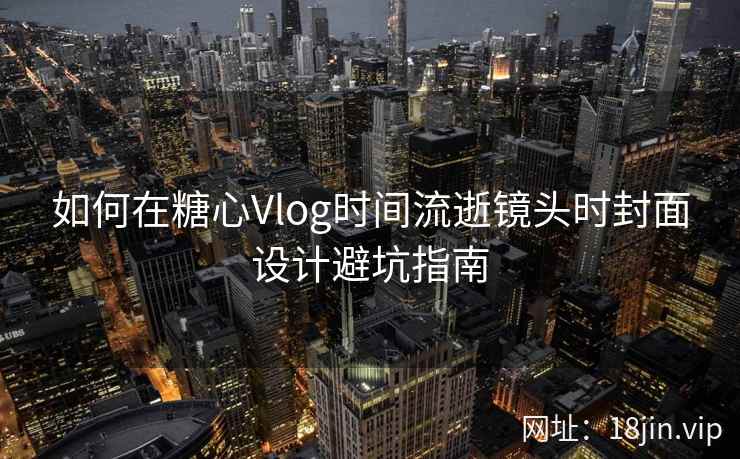 如何在糖心Vlog时间流逝镜头时封面设计避坑指南  第2张