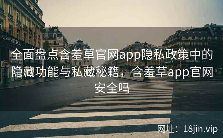 全面盘点含羞草官网app隐私政策中的隐藏功能与私藏秘籍，含羞草app官网安全吗