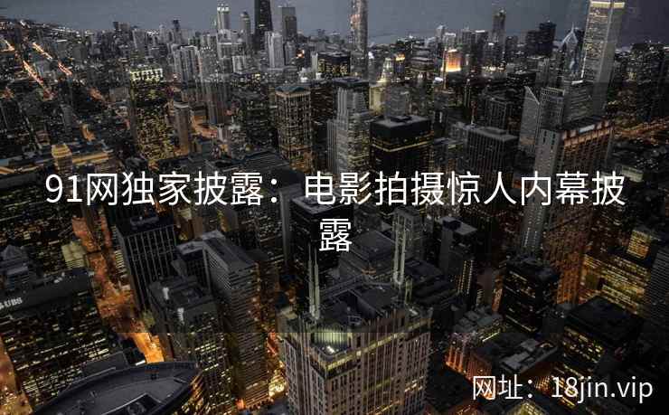 91网独家披露：电影拍摄惊人内幕披露  第2张