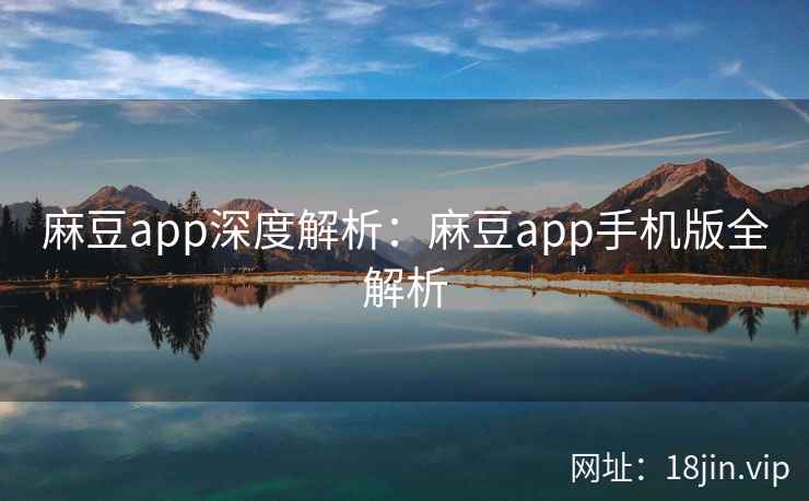麻豆app深度解析：麻豆app手机版全解析