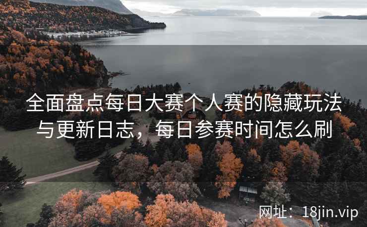 全面盘点每日大赛个人赛的隐藏玩法与更新日志，每日参赛时间怎么刷  第1张