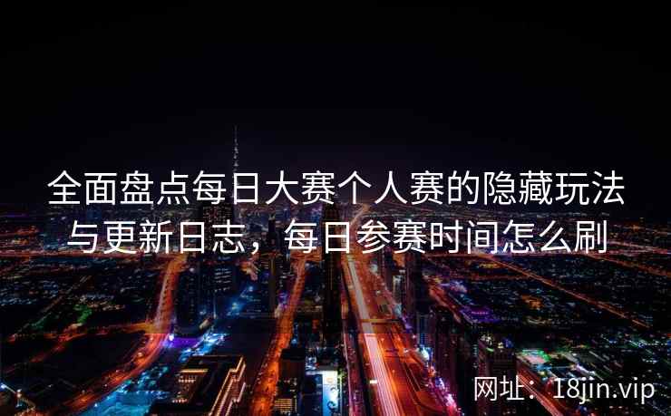 全面盘点每日大赛个人赛的隐藏玩法与更新日志，每日参赛时间怎么刷  第2张