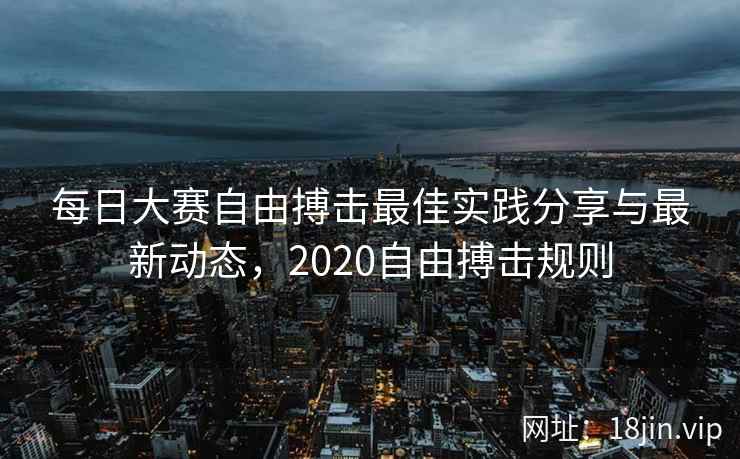 每日大赛自由搏击最佳实践分享与最新动态，2020自由搏击规则  第1张