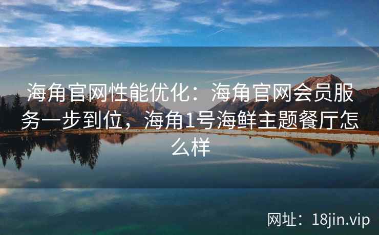 海角官网性能优化：海角官网会员服务一步到位，海角1号海鲜主题餐厅怎么样  第2张
