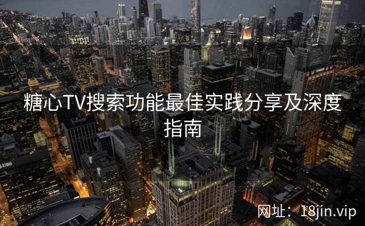 糖心TV搜索功能最佳实践分享及深度指南  第1张