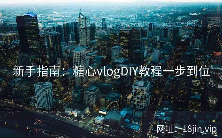 新手指南：糖心vlogDIY教程一步到位  第2张