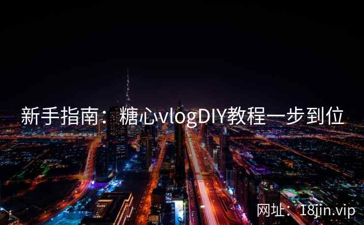新手指南：糖心vlogDIY教程一步到位  第1张